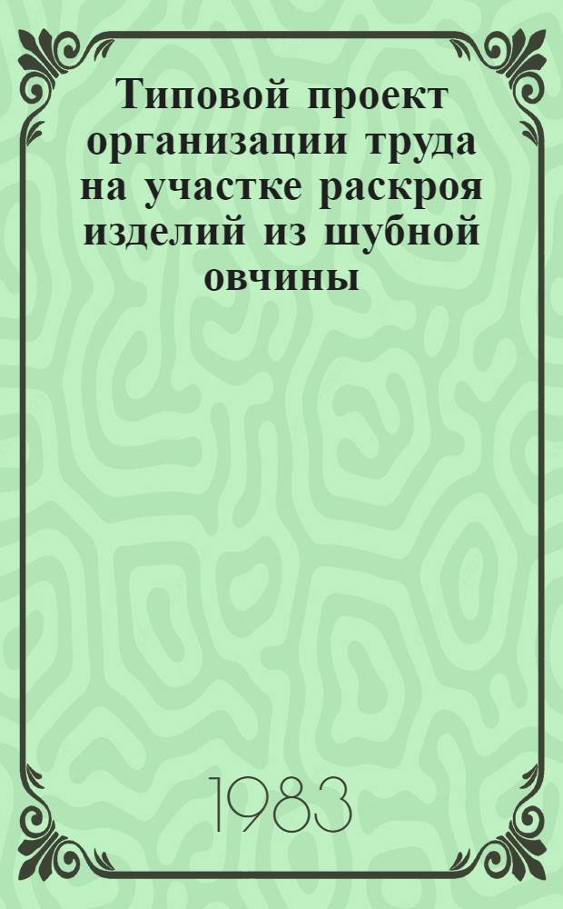 Типовой проект организации труда на участке раскроя изделий из шубной овчины : Утв. М-вом лег. пром-сти СССР 22.09.82