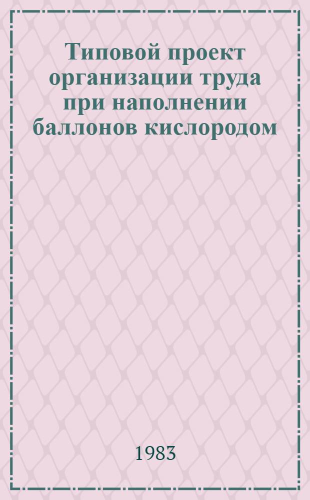 Типовой проект организации труда при наполнении баллонов кислородом : ТП 6-30-4-82 : Утв. ВПО "Союзметанол" 11.10.82