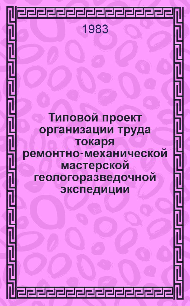 Типовой проект организации труда токаря ремонтно-механической мастерской геологоразведочной экспедиции : Утв. Мингео СССР 17.02.83