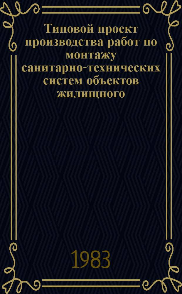 Типовой проект производства работ по монтажу санитарно-технических систем объектов жилищного, социального и культурно-бытового строительства : Утв. Главсантехмонтажем Минмонтажспецстроя 12.04.83