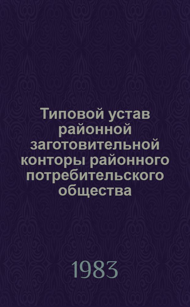 Типовой устав районной заготовительной конторы районного потребительского общества (районного союза потребительских обществ) : Утв. Правл. Центросоюза 09.12.82