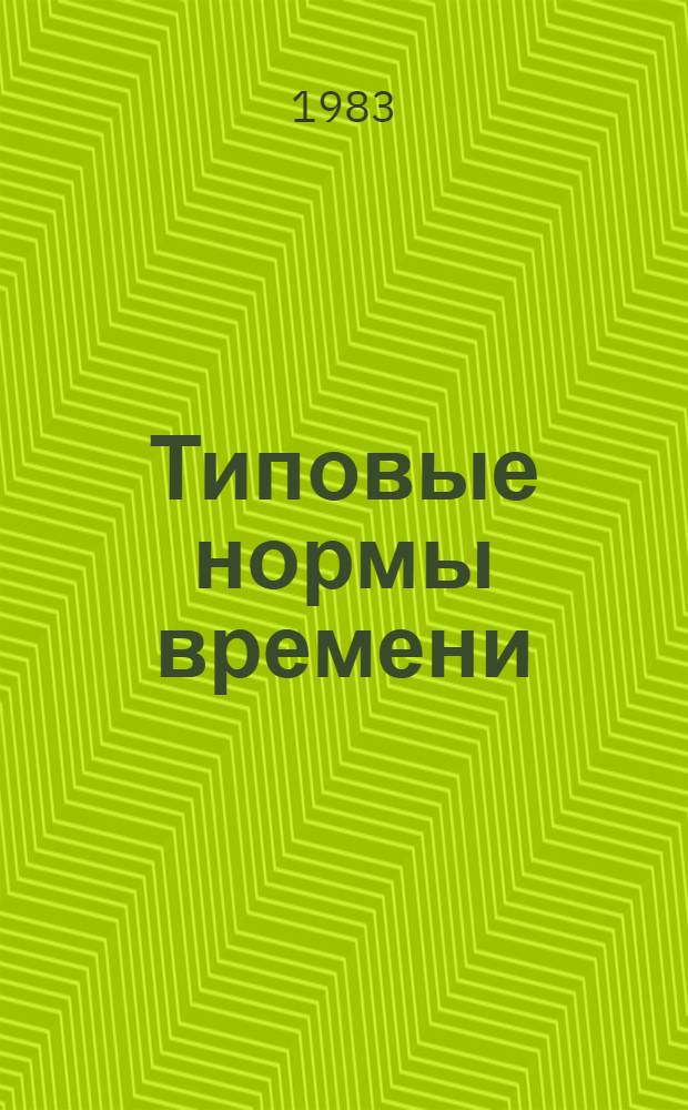 Типовые нормы времени (выработки) на работы по химической чистке и крашению, выполняемые на предприятиях бытового обслуживания населения : Утв. Гос. ком. СССР по труду и социал. вопр. и ВЦСПС 26.08.82