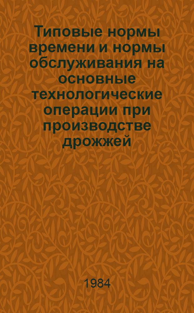 Типовые нормы времени и нормы обслуживания на основные технологические операции при производстве дрожжей : Утв. М-вом пищ. пром-сти СССР 20.12.82