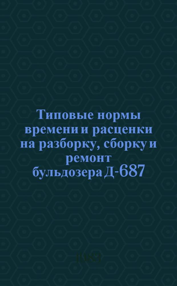 Типовые нормы времени и расценки на разборку, сборку и ремонт бульдозера Д-687 : Утв. М-вом мелиорации и вод. хоз-ва СССР 15.09.81