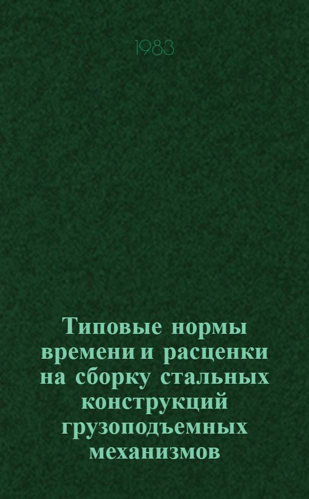Типовые нормы времени и расценки на сборку стальных конструкций грузоподъемных механизмов : Утв. М-вом энергетики и электрификации СССР 16.09.83