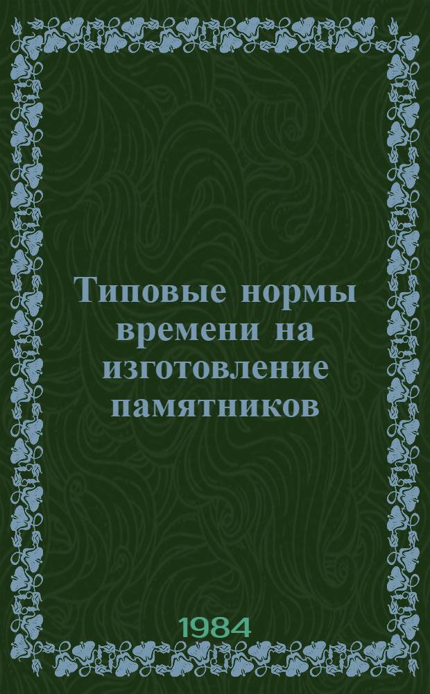 Типовые нормы времени на изготовление памятников : Утв. М-вом быт. обслуж. населения РСФСР 06.10.83