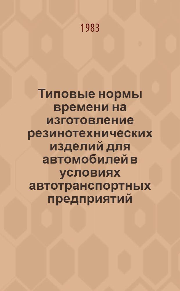 Типовые нормы времени на изготовление резинотехнических изделий для автомобилей в условиях автотранспортных предприятий : Утв. М-вом автомоб. трансп. КазССР 13.09.83