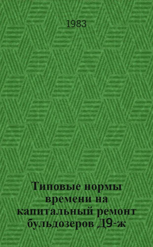 Типовые нормы времени на капитальный ремонт бульдозеров Д9-ж : Утв. М-вом цв. металлургии СССР 26.09.83