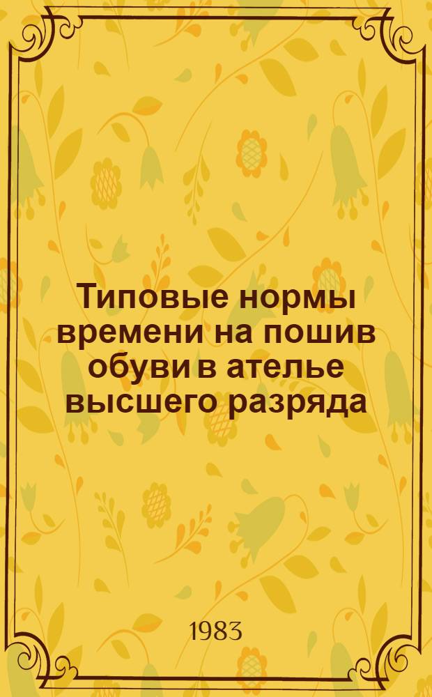 Типовые нормы времени на пошив обуви в ателье высшего разряда : Утв. М-вом быт. обслуж. населения РСФСР 28.01.82