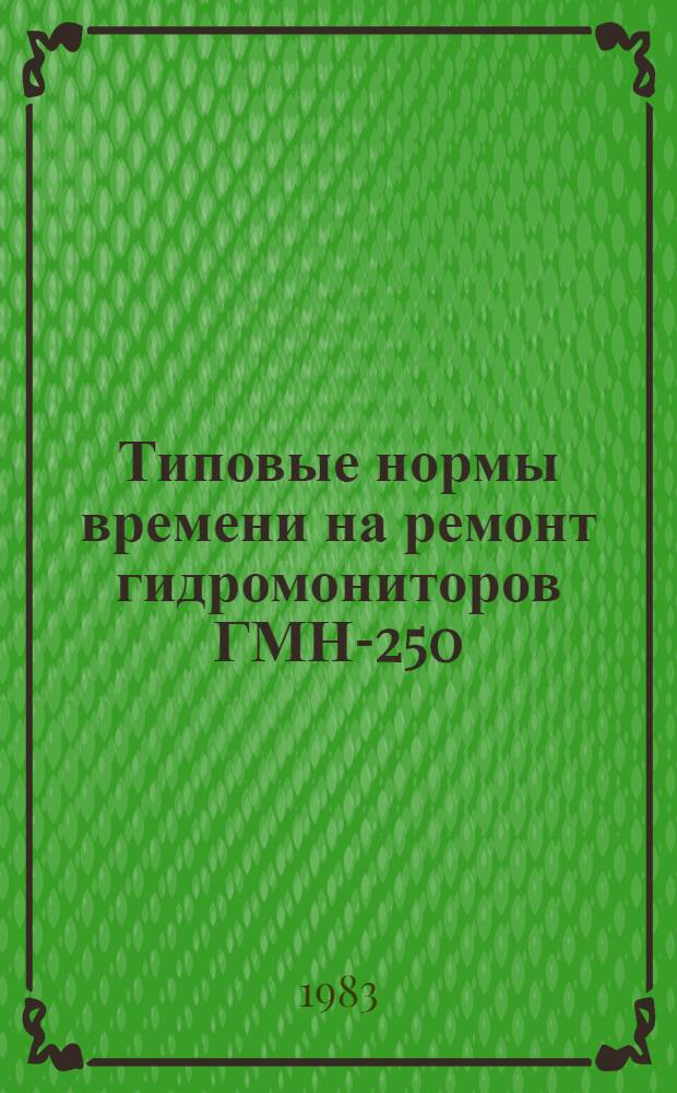 Типовые нормы времени на ремонт гидромониторов ГМН-250 : Утв. М-вом цв. металлургии СССР 02.12.83