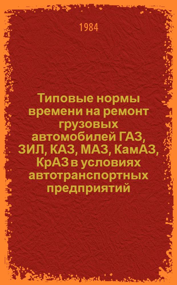 Типовые нормы времени на ремонт грузовых автомобилей ГАЗ, ЗИЛ, КАЗ, МАЗ, КамАЗ, КрАЗ в условиях автотранспортных предприятий : Утв. Гос. ком. СССР по труду и социал. вопр. и Секретариатом ВЦСПС 07.07.80