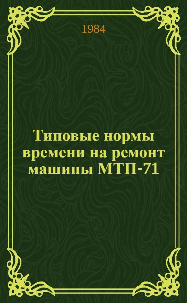 Типовые нормы времени на ремонт машины МТП-71 : Утв. М-вом топлив. пром-сти РСФСР 06.04.84