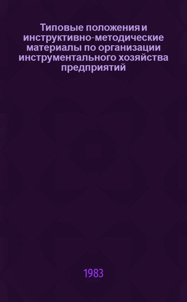 Типовые положения и инструктивно-методические материалы по организации инструментального хозяйства предприятий : Утв. М-вом станкостроит. и инструм. пром-сти 10.12.82