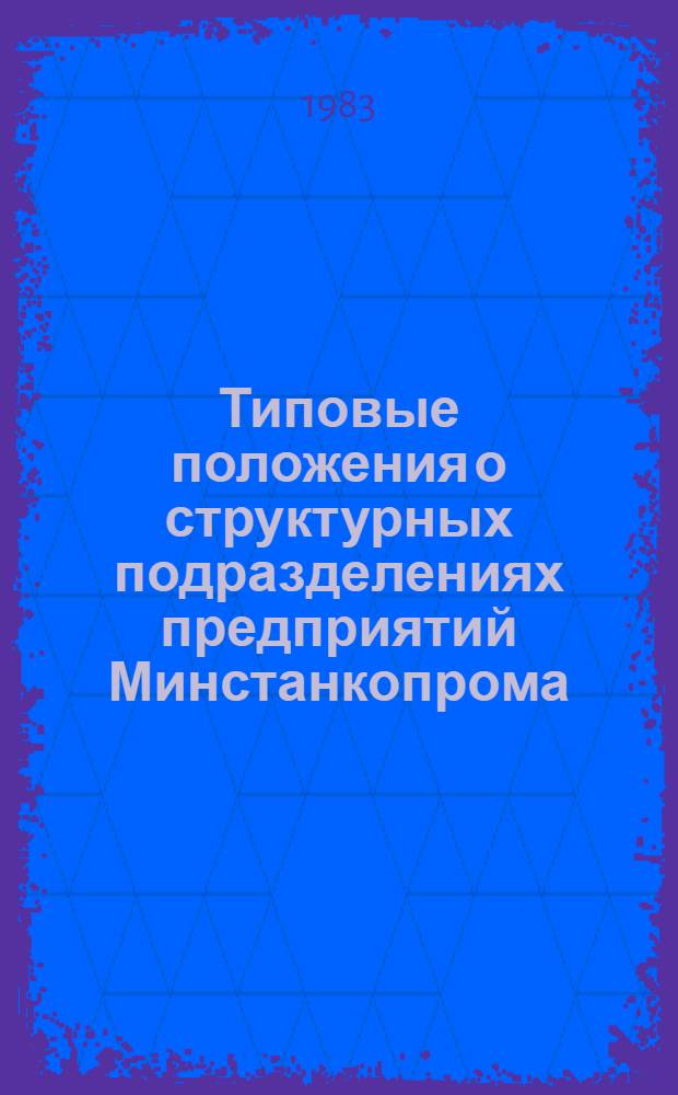Типовые положения о структурных подразделениях предприятий Минстанкопрома : Утв. 24.06.83