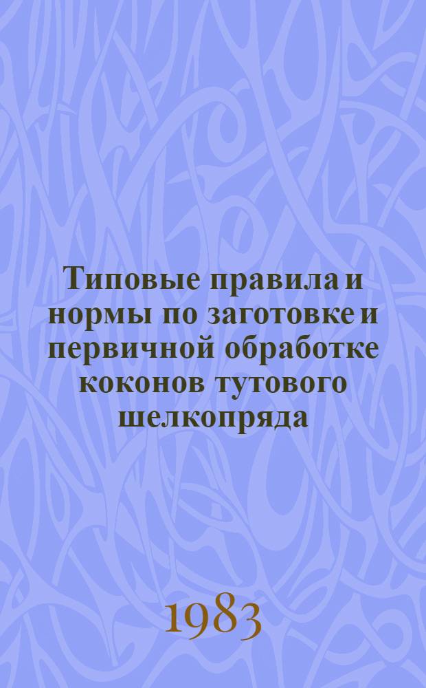 Типовые правила и нормы по заготовке и первичной обработке коконов тутового шелкопряда : Утв. М-вом сел. хоз-ва СССР и М-вом лег. пром-сти СССР в июле 1982 г