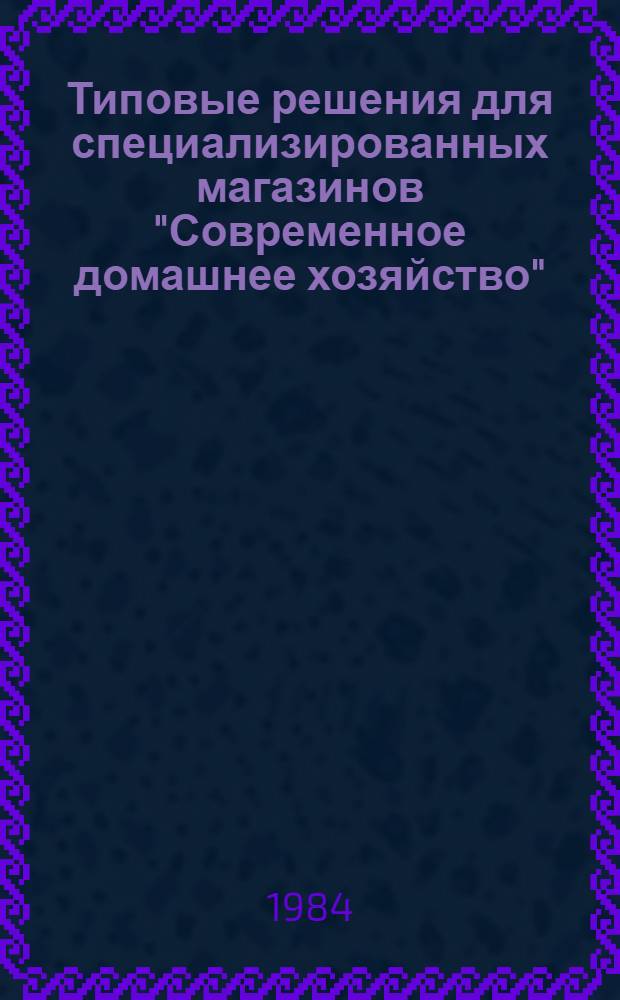 Типовые решения для специализированных магазинов "Современное домашнее хозяйство" : (Метод. рекомендации)