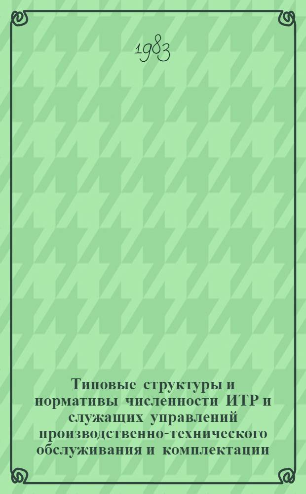Типовые структуры и нормативы численности ИТР и служащих управлений производственно-технического обслуживания и комплектации (УПТОиК) и баз производственно-технического обслуживания и комплектации (БПТОиК) : Утв. М-вом газовой пром-сти 25.07.83