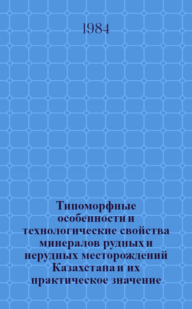 Типоморфные особенности и технологические свойства минералов рудных и нерудных месторождений Казахстана и их практическое значение : Сб. науч. тр