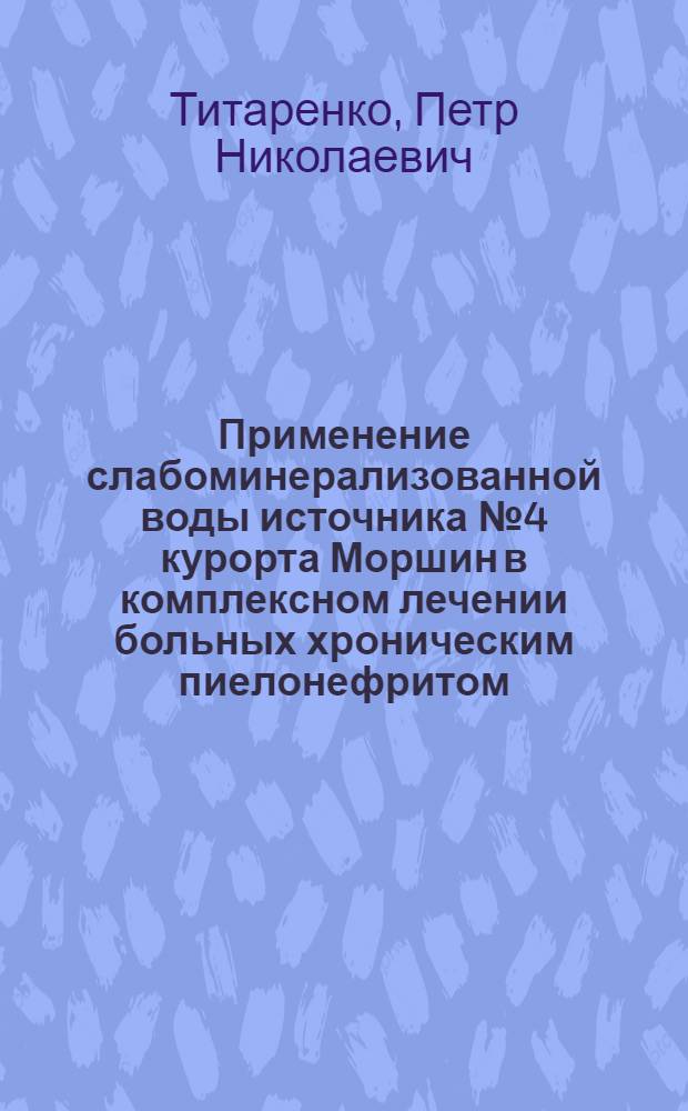 Применение слабоминерализованной воды источника № 4 курорта Моршин в комплексном лечении больных хроническим пиелонефритом : Автореф. дис. на соиск. учен. степ. канд. мед. наук : (14.00.05; 14.00.34)