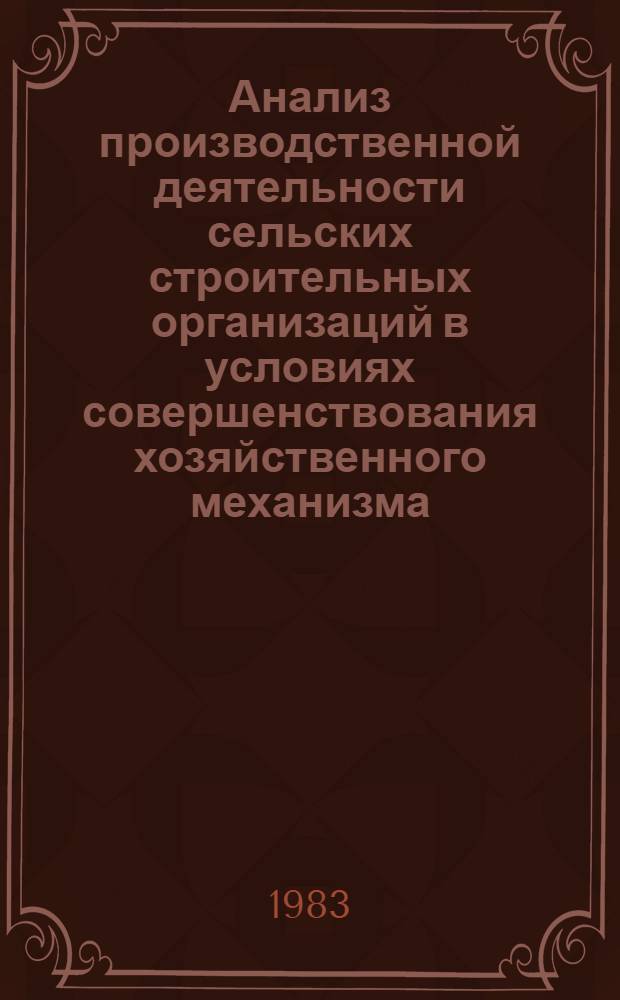 Анализ производственной деятельности сельских строительных организаций в условиях совершенствования хозяйственного механизма : Обзор