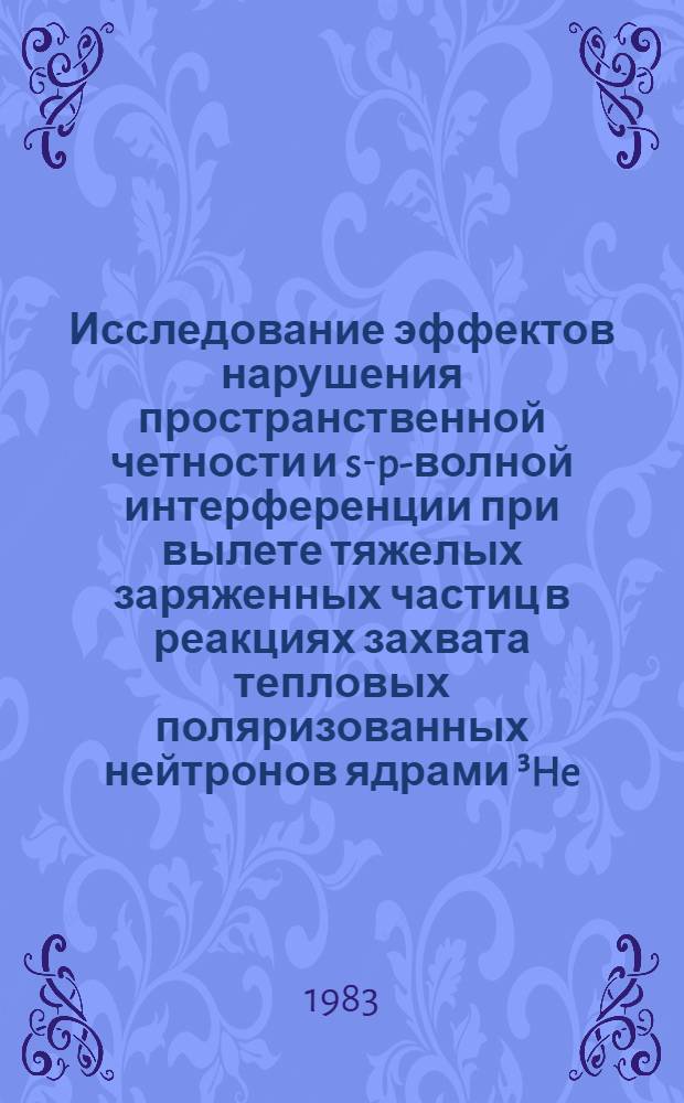 Исследование эффектов нарушения пространственной четности и s-p-волной интерференции при вылете тяжелых заряженных частиц в реакциях захвата тепловых поляризованных нейтронов ядрами &sup3;He, ⁶Li, &sup1;⁰B, &sup2;&sup3;&sup3;U, &sup2;&sup3;⁵U : Автореф. дис. на соиск. учен. степ. канд. физ.-мат. наук : (01.04.16)