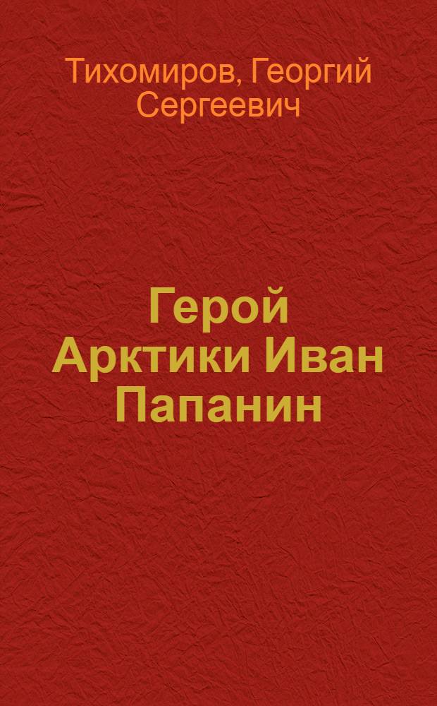Герой Арктики Иван Папанин : Докум. очерк