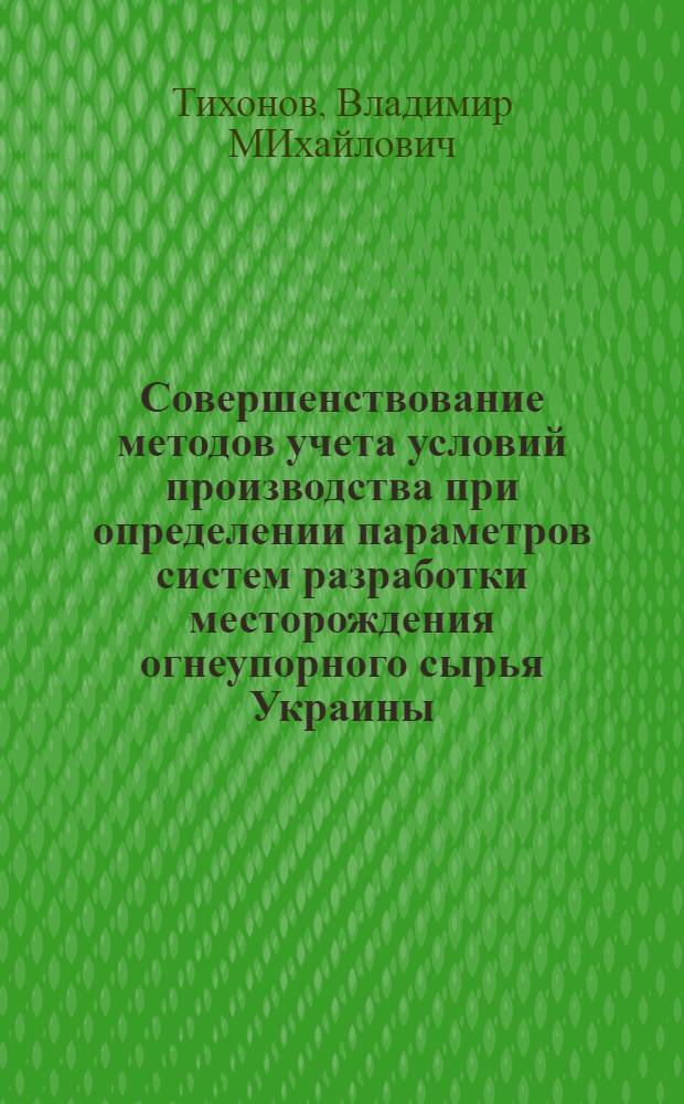 Совершенствование методов учета условий производства при определении параметров систем разработки месторождения огнеупорного сырья Украины : Автореф. дис. на соиск. учен. степ. канд. техн. наук : (05.15.03)