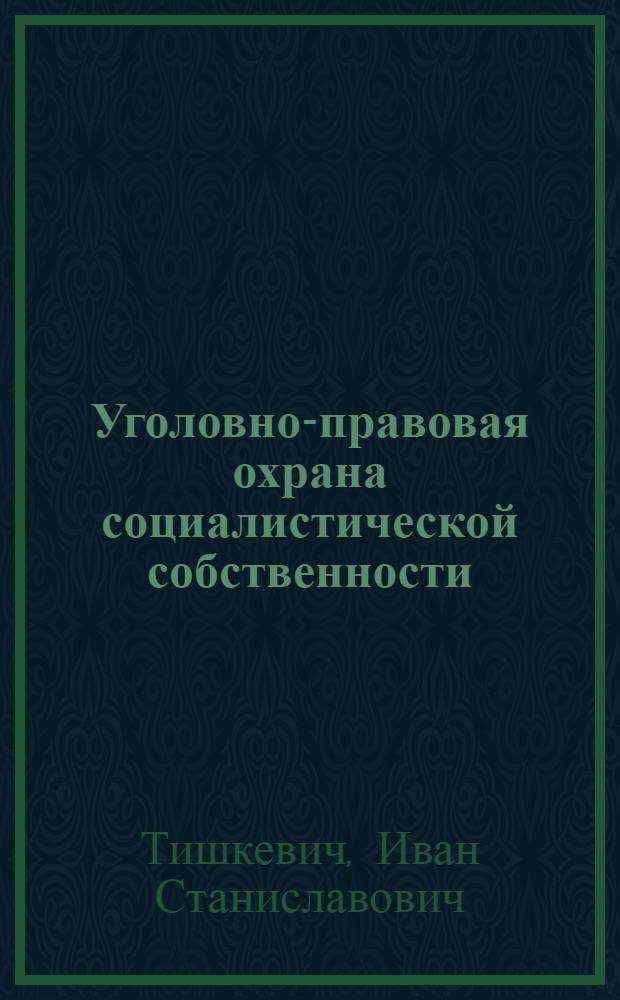 Уголовно-правовая охрана социалистической собственности