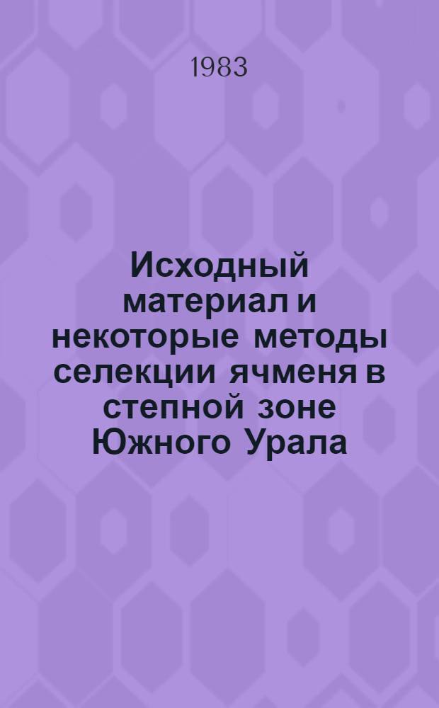 Исходный материал и некоторые методы селекции ячменя в степной зоне Южного Урала : Автореф. дис. на соиск. учен. степ. канд. с.-х. наук : (06.01.05)