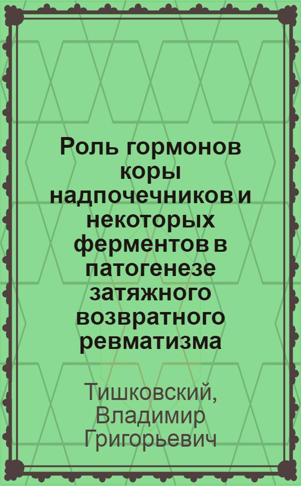 Роль гормонов коры надпочечников и некоторых ферментов в патогенезе затяжного возвратного ревматизма : Автореф. дис. на соиск. учен. степ. д-ра мед. наук : (14.00.39)