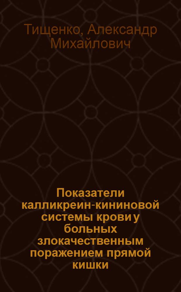 Показатели калликреин-кининовой системы крови у больных злокачественным поражением прямой кишки : Автореф. дис. на соиск. учен. степ. канд. мед. наук : (14.00.27)