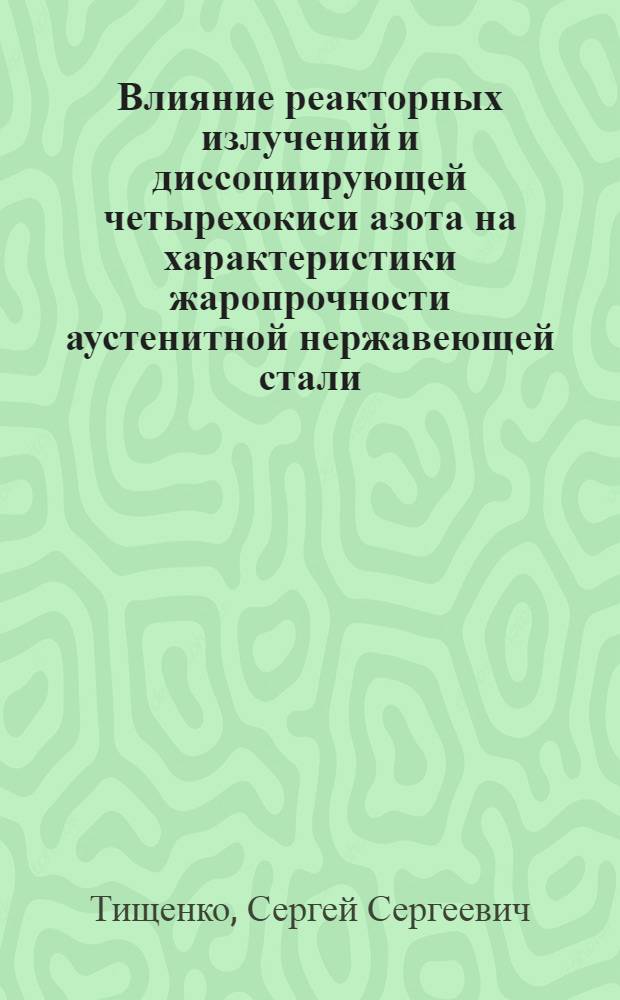 Влияние реакторных излучений и диссоциирующей четырехокиси азота на характеристики жаропрочности аустенитной нержавеющей стали : Автореф. дис. на соиск. учен. степ. к. т. н