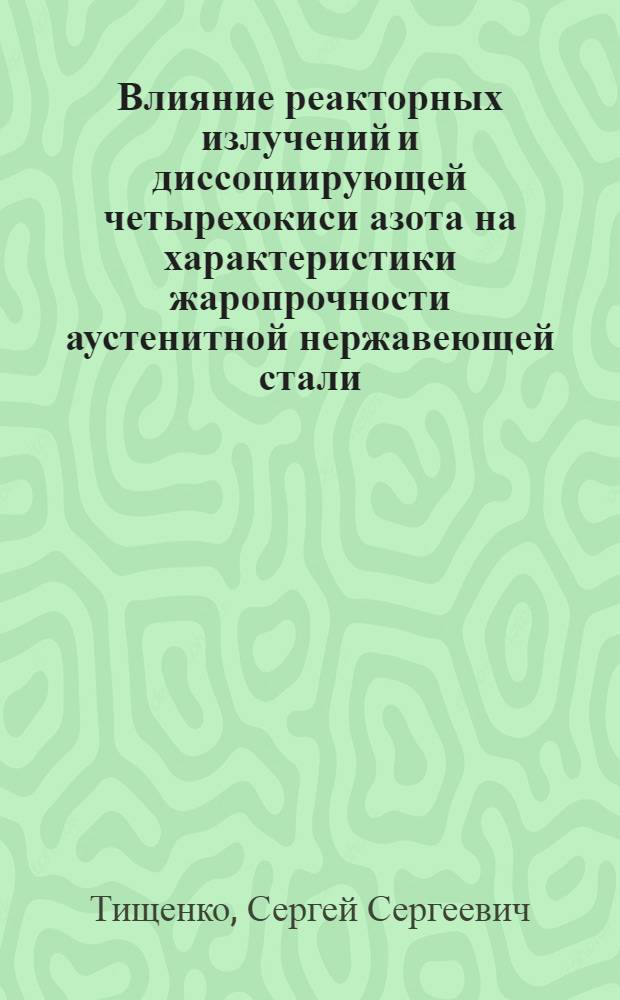 Влияние реакторных излучений и диссоциирующей четырехокиси азота на характеристики жаропрочности аустенитной нержавеющей стали : Автореф. дис. на соиск. учен. степ. к. т. н