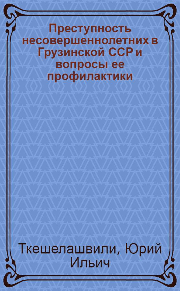 Преступность несовершеннолетних в Грузинской ССР и вопросы ее профилактики