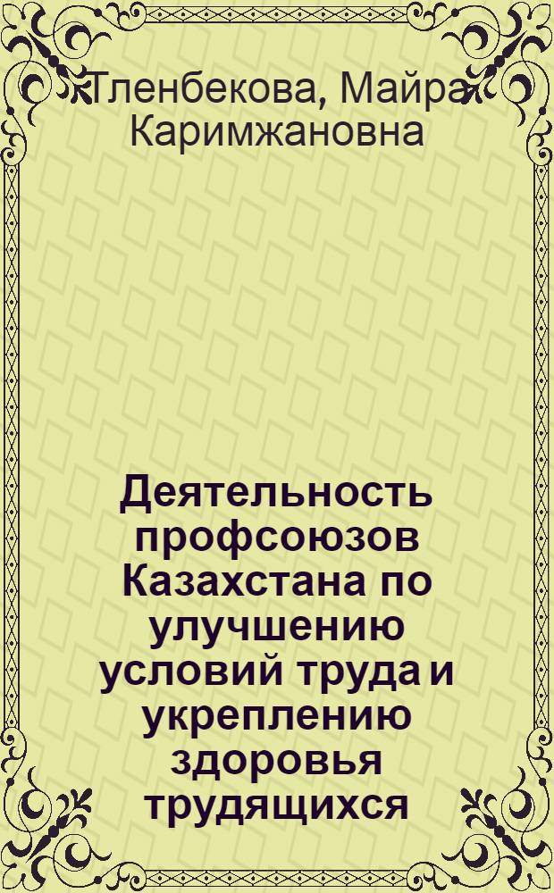 Деятельность профсоюзов Казахстана по улучшению условий труда и укреплению здоровья трудящихся (1971-1975 гг.) : Автореф. дис. на соиск. учен. степ. канд. ист. наук : (07.00.02)