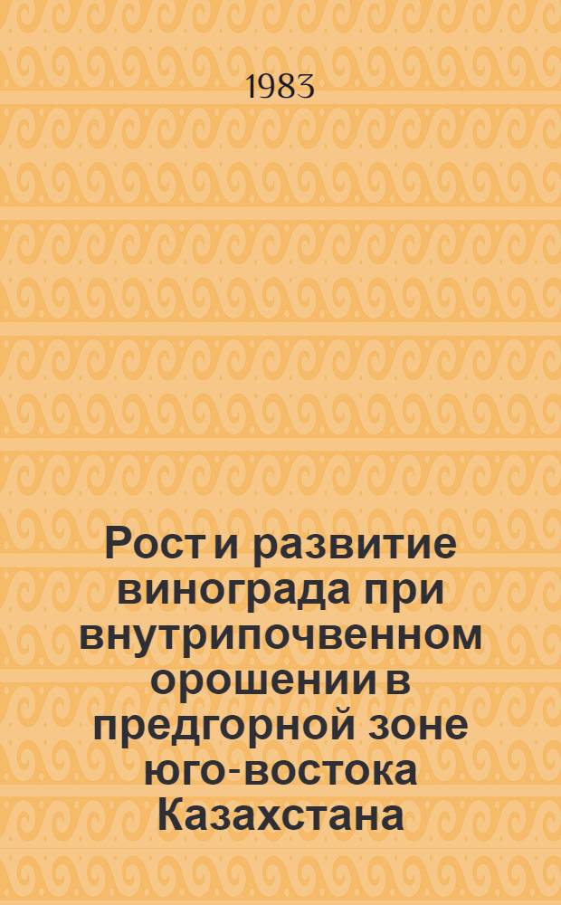 Рост и развитие винограда при внутрипочвенном орошении в предгорной зоне юго-востока Казахстана : Автореф. дис. на соиск. учен. степ. канд. с.-х. наук : (06.01.08)