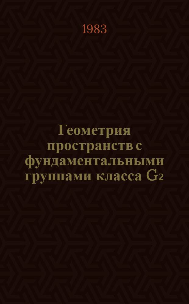 Геометрия пространств с фундаментальными группами класса G₂ : Автореф. дис. на соиск. учен. степ. канд. физ.-мат. наук : (01.01.04)