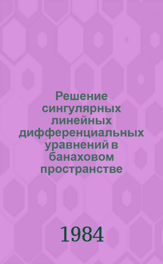 Решение сингулярных линейных дифференциальных уравнений в банаховом пространстве : Автореф. дис. на соиск. учен. степ. канд. физ.-мат. наук : (01.01.01)