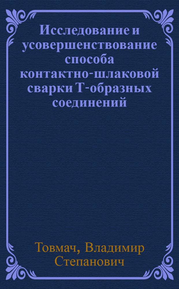 Исследование и усовершенствование способа контактно-шлаковой сварки Т-образных соединений : Автореф. дис. на соиск. учен. степ. канд. техн. наук : (05.04.05)