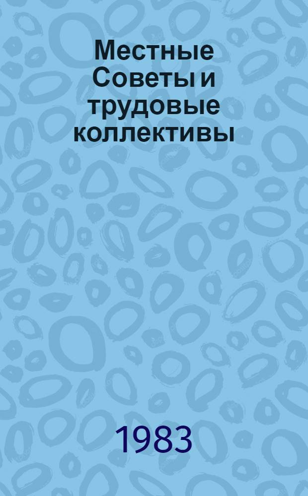 Местные Советы и трудовые коллективы : (Взаимодействие мест. органов власти и коллективов трудящихся в экон. сфере)