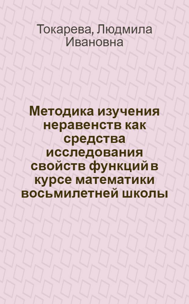 Методика изучения неравенств как средства исследования свойств функций в курсе математики восьмилетней школы : Автореф. дис. на соиск. учен. степ. канд. пед. наук : (13.00.02)