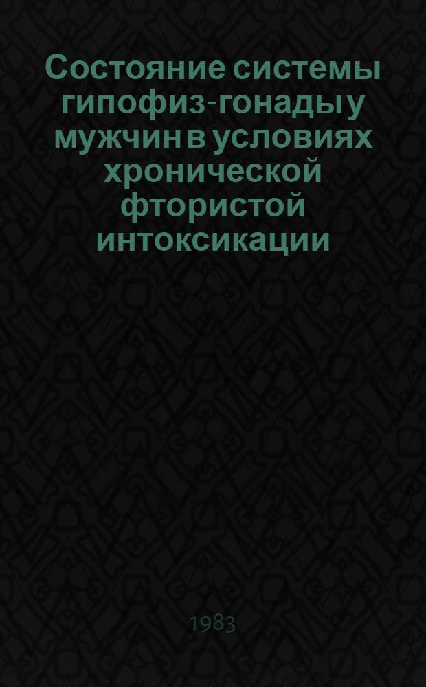 Состояние системы гипофиз-гонады у мужчин в условиях хронической фтористой интоксикации : Автореф. дис. на соиск. учен. степ. д-ра мед. наук : (14.00.03; 14.00.05)