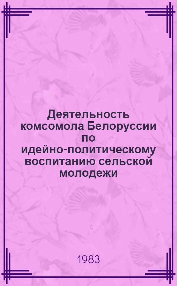 Деятельность комсомола Белоруссии по идейно-политическому воспитанию сельской молодежи (1971-1975 гг.) : Автореф. дис. на соиск. учен. степ. канд. ист. наук : (07.00.01)