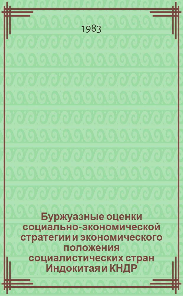 Буржуазные оценки социально-экономической стратегии и экономического положения социалистических стран Индокитая и КНДР (конец 70-х - начало 80-х гг.) : Информ.-аналит. докл