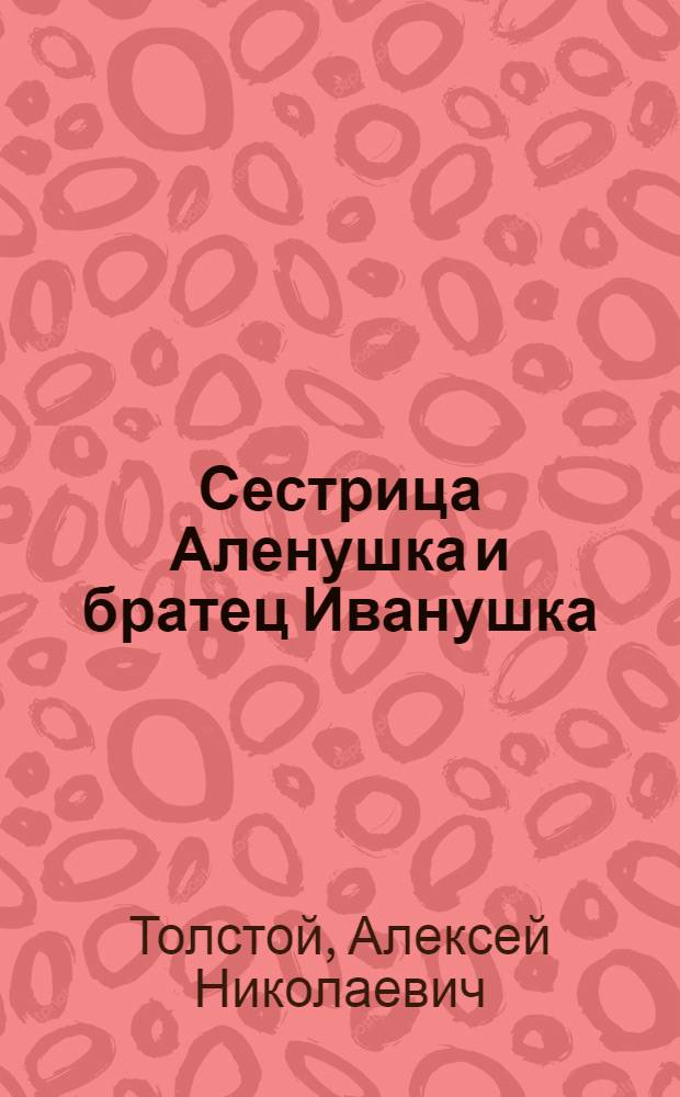 Сестрица Аленушка и братец Иванушка : Рус. нар. сказки в обраб. А.Н. Толстого : Для дошк. возраста
