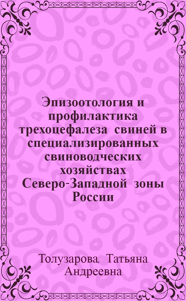 Эпизоотология и профилактика трехоцефалеза свиней в специализированных свиноводческих хозяйствах Северо-Западной зоны России : Автореф. дис. на соиск. учен. степ. к. вет. н
