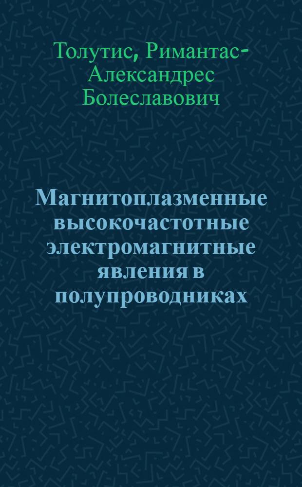 Магнитоплазменные высокочастотные электромагнитные явления в полупроводниках : Автореф. дис. на соиск. учен. степ. д. ф.-м. н