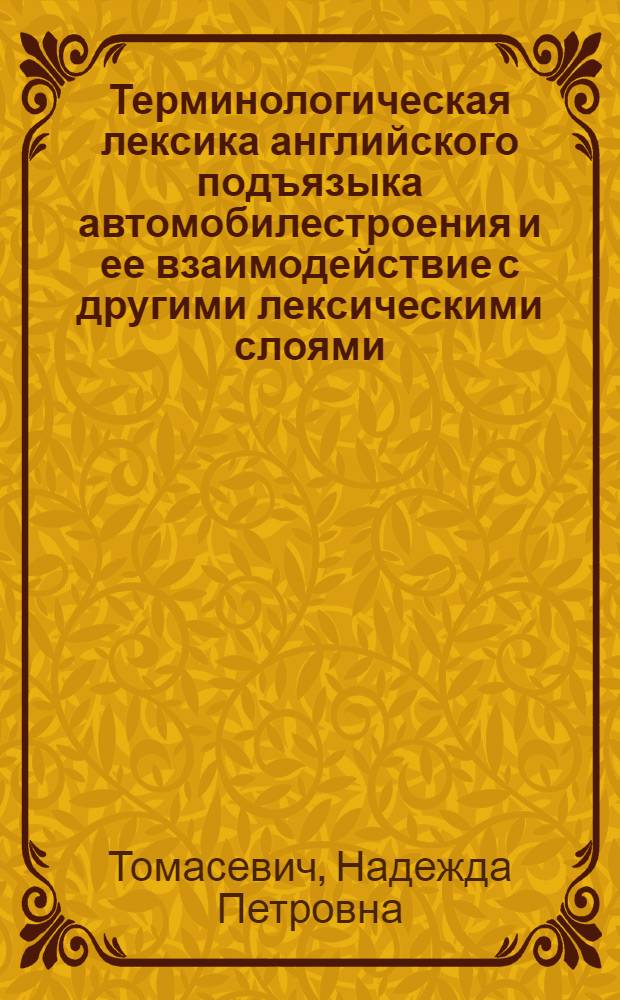 Терминологическая лексика английского подъязыка автомобилестроения и ее взаимодействие с другими лексическими слоями : Автореф. дис. на соиск. учен. степ. канд. филол. наук : (10.02.04)