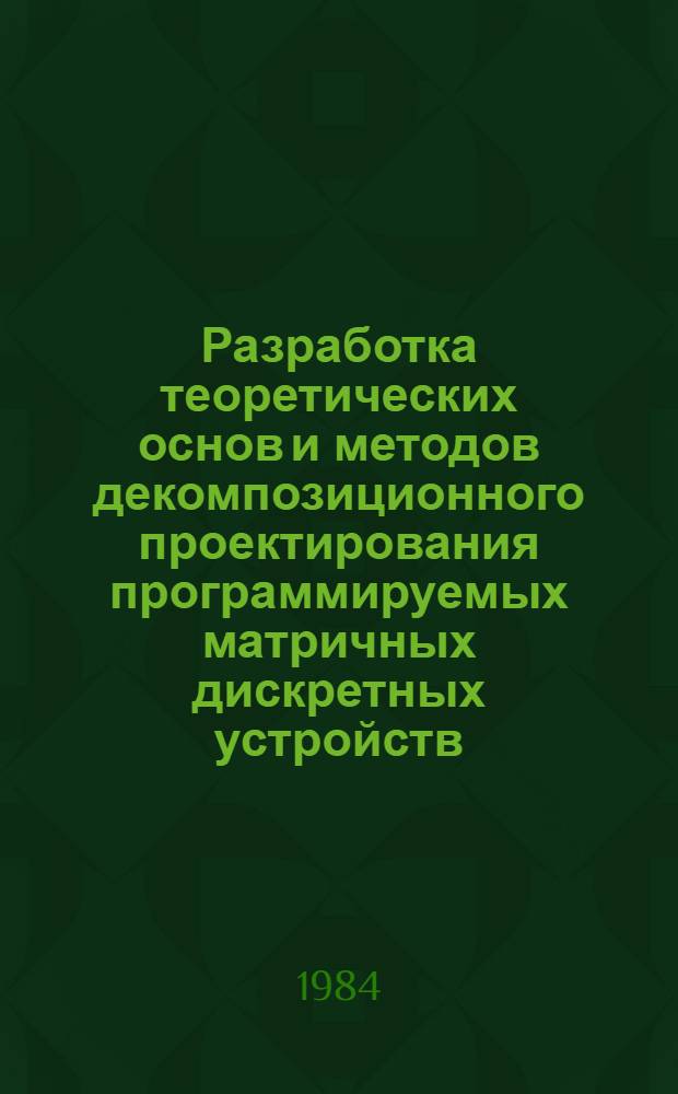 Разработка теоретических основ и методов декомпозиционного проектирования программируемых матричных дискретных устройств : Автореф. дис. на соиск. учен. степ. д. т. н
