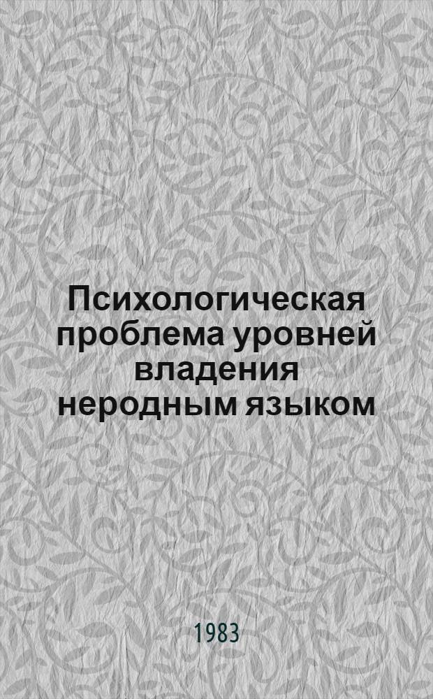 Психологическая проблема уровней владения неродным языком : Автореф. дис. на соиск. учен. степ. канд. психол. наук : (19.00.01)